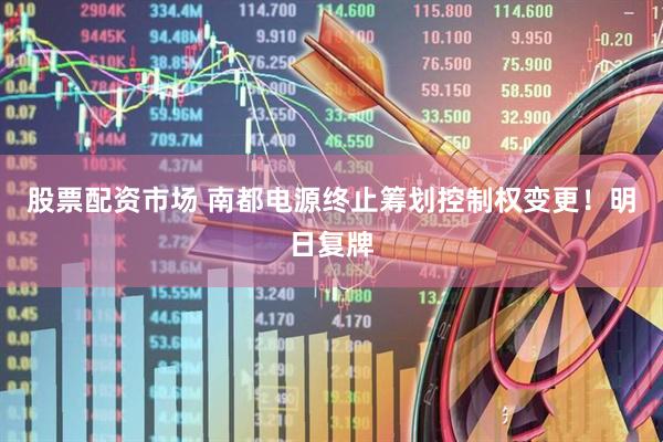 股票配资市场 南都电源终止筹划控制权变更！明日复牌