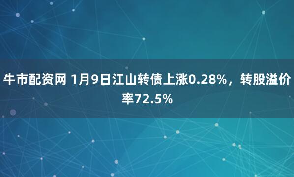 牛市配资网 1月9日江山转债上涨0.28%，转股溢价率72.5%