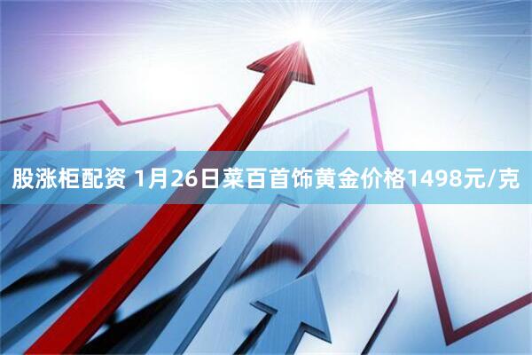 股涨柜配资 1月26日菜百首饰黄金价格1498元/克