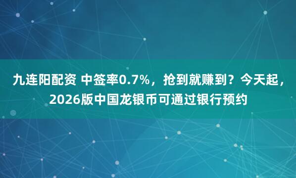 九连阳配资 中签率0.7%，抢到就赚到？今天起，2026版中国龙银币可通过银行预约