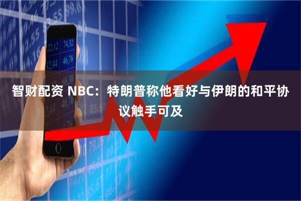 智财配资 NBC：特朗普称他看好与伊朗的和平协议触手可及