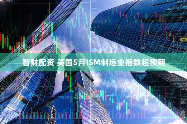 智财配资 美国5月ISM制造业指数超预期