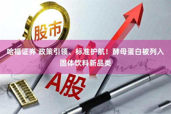哈福证券 政策引领、标准护航！酵母蛋白被列入固体饮料新品类